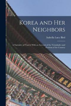 Korea and Her Neighbors: A Narrative of Travel, With an Account of the Vicissitudes and Position of the Country