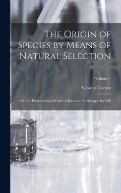 The Origin of Species by Means of Natural Selection: Or, the Preservation of Favored Races in the Struggle for Life; Volume 1
