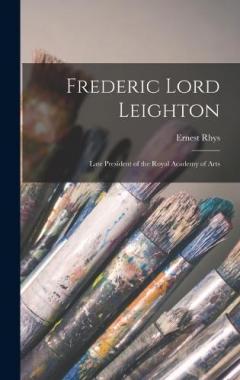 Coperta cărții Frederic Lord Leighton: Late President of the Royal Academy of Arts