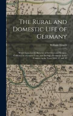 The Rural and Domestic Life of Germany: With Characteristic Sketches of Its Cities and Scenery. Collected in a General Tour, and During a Residence in the Country in the Years 1840, 41 and 42