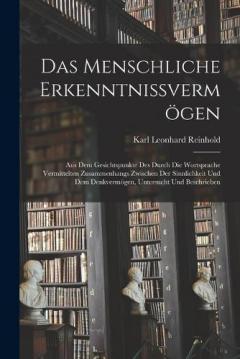 Coperta cărții Das Menschliche Erkenntnissvermögen: Aus Dem Gesichtspunkte Des Durch Die Wortsprache Vermittelten Zusammenhangs Zwischen Der Sinnlichkeit Und Dem Denkvermögen, Untersucht Und Beschrieben