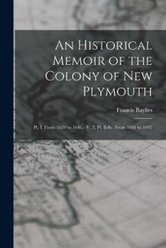 An Historical Memoir of the Colony of New Plymouth: Pt. I. From 1620 to 1641.- V. 2, Pt. Ii-Iv. From 1641 to 1692