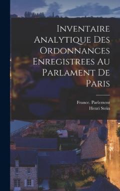 Inventaire Analytique Des Ordonnances Enregistrees Au Parlament De Paris