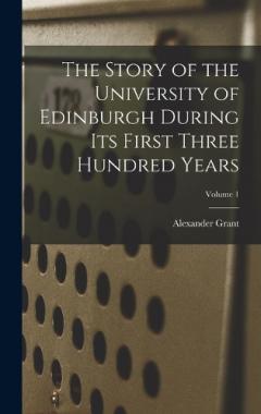 The Story of the University of Edinburgh During Its First Three Hundred Years; Volume 1