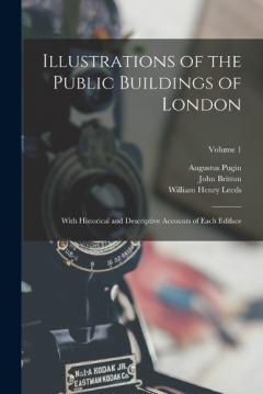 Coperta cărții Illustrations of the Public Buildings of London: With Historical and Descriptive Accounts of Each Ediface; Volume 1