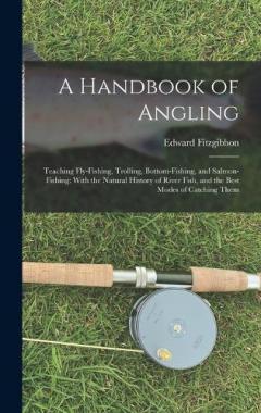 Coperta cărții A Handbook of Angling: Teaching Fly-Fishing, Trolling, Bottom-Fishing, and Salmon-Fishing: With the Natural History of River Fish, and the Best Modes of Catching Them
