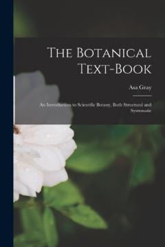 The Botanical Text-Book: An Introduction to Scientific Botany, Both Structural and Systematic