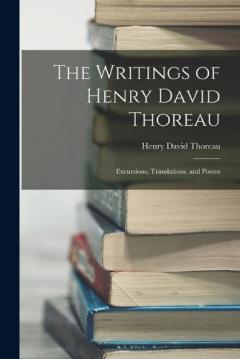 The Writings of Henry David Thoreau: Excursions, Translations, and Poems