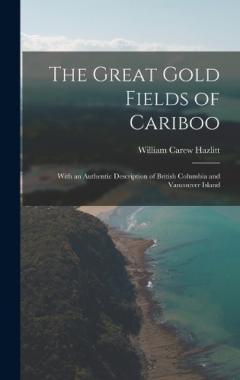 The Great Gold Fields of Cariboo: With an Authentic Description of British Columbia and Vancouver Island