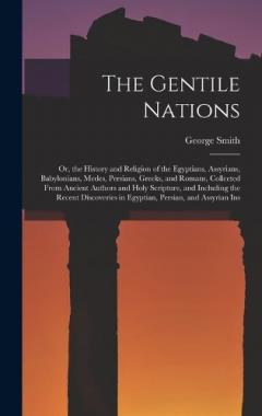 The Gentile Nations: Or, the History and Religion of the Egyptians, Assyrians, Babylonians, Medes, Persians, Greeks, and Romans, Collected From Ancient Authors and Holy Scripture, and Including the Recent Discoveries in Egyptian, Persian, and Assyria