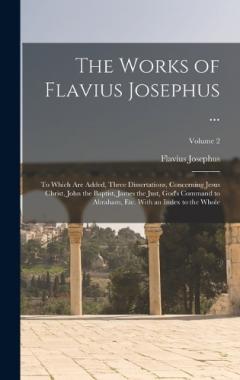 The Works of Flavius Josephus ...: To Which Are Added, Three Dissertations, Concerning Jesus Christ, John the Baptist, James the Just, God's Command to Abraham, Etc. With an Index to the Whole; Volume 2