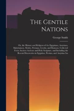 The Gentile Nations: Or, the History and Religion of the Egyptians, Assyrians, Babylonians, Medes, Persians, Greeks, and Romans, Collected From Ancient Authors and Holy Scripture, and Including the Recent Discoveries in Egyptian, Persian, and Assyria