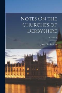 Coperta cărții Notes On the Churches of Derbyshire; Volume 1