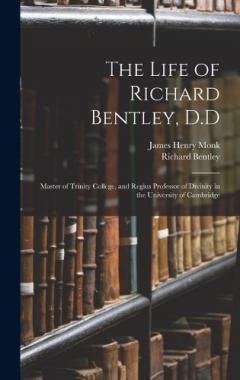 The Life of Richard Bentley, D.D: Master of Trinity College, and Regius Professor of Divinity in the University of Cambridge