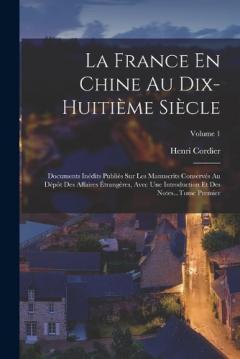La France En Chine Au Dix-Huitième Siècle: Documents Inédits Publiés Sur Les Manuscrits Conservés Au Dépôt Des Affaires Étrangères, Avec Une Introduction Et Des Notes...Tome Premier; Volume 1