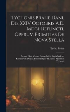 Coperta cărții Tychonis Brahe Dani, Die XXIV Octobris A.D. Mdci Defuncti, Operum Primitias De Nova Stella: Summi Civis Memor Denuo Edidit Regia Societas Scientiarum Danica. Insunt Effigies Et Manus Specimen Tychonis
