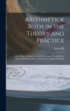 Coperta cărții Arithmetick Both in the Theory and Practice: Made Plain and Easie in All the Common & Useful Rules, Both in Whole Numbers, & Fractions, Vulgar & Decimal