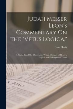 Judah Messer Leon's Commentary On the "Vetus Logica,": A Study Based On Three Mss., With a Glossary of Hebrew Logical and Philosophical Terms