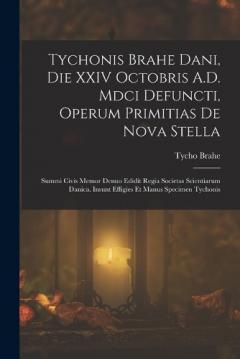 Coperta cărții Tychonis Brahe Dani, Die XXIV Octobris A.D. Mdci Defuncti, Operum Primitias De Nova Stella: Summi Civis Memor Denuo Edidit Regia Societas Scientiarum Danica. Insunt Effigies Et Manus Specimen Tychonis