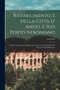 Ristabilimento, I, Della Città D' Anzio, E Suo Porto Neroniano: Ii, Della Città D'ostia Coll'intero Suo Tevere; Iii, Modo Facile Di Seccare Le Paludi Pontine