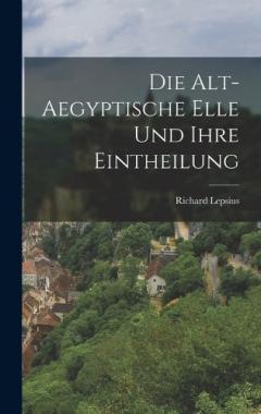 Die Alt-Aegyptische Elle Und Ihre Eintheilung