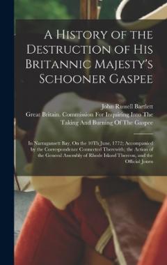 A History of the Destruction of His Britannic Majesty's Schooner Gaspee: In Narragansett Bay, On the 10Th June, 1772; Accompanied by the Correspondence Connected Therewith; the Action of the General Assembly of Rhode Island Thereon, and the Official
