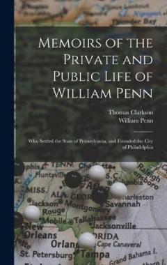 Memoirs of the Private and Public Life of William Penn: Who Settled the State of Pennsylvania, and Founded the City of Philadelphia