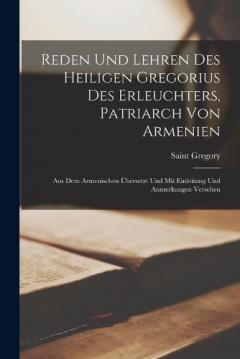 Reden Und Lehren Des Heiligen Gregorius Des Erleuchters, Patriarch Von Armenien: Aus Dem Armenischen Übersetzt Und Mit Einleitung Und Anmerkungen Versehen