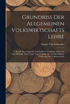 Grundriss Der Allgemeinen Volkswirtschaftslehre: T. Begriff. Psychologische Und Sittliche Grundlage. Litteratur Und Methode. Land, Leute Und Technik. Die Gesellschaftliche Verfassung Der Volkswirtschaft