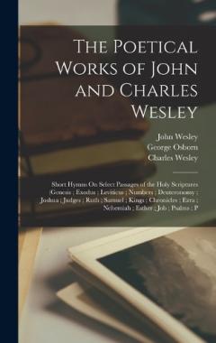 Coperta cărții The Poetical Works of John and Charles Wesley: Short Hymns On Select Passages of the Holy Scriptures (Genesis; Exodus; Leviticus; Numbers; Deuteronomy; Joshua; Judges; Ruth; Samuel; Kings; Chronicles; Ezra; Nehemiah; Esther; Job; Psalms; P