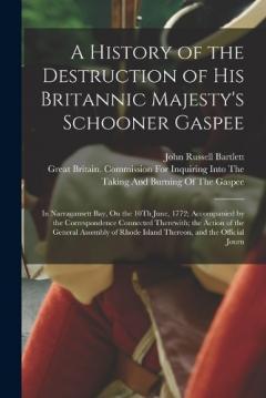 A History of the Destruction of His Britannic Majesty's Schooner Gaspee: In Narragansett Bay, On the 10Th June, 1772; Accompanied by the Correspondence Connected Therewith; the Action of the General Assembly of Rhode Island Thereon, and the Official