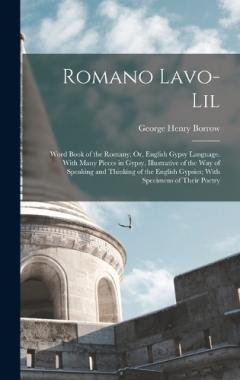 Romano Lavo-Lil: Word Book of the Romany; Or, English Gypsy Language. With Many Pieces in Gypsy, Illustrative of the Way of Speaking and Thinking of the English Gypsies; With Specimens of Their Poetry