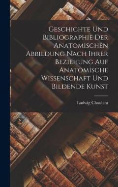 Geschichte und Bibliographie der anatomischen Abbildung nach ihrer Beziehung auf anatomische Wissenschaft und Bildende Kunst