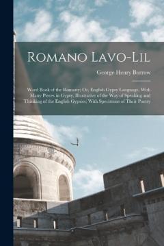 Romano Lavo-Lil: Word Book of the Romany; Or, English Gypsy Language. With Many Pieces in Gypsy, Illustrative of the Way of Speaking and Thinking of the English Gypsies; With Specimens of Their Poetry