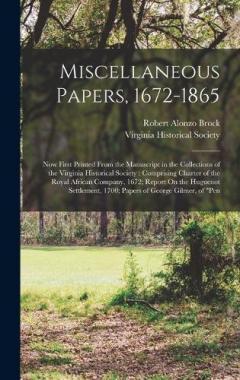 Miscellaneous Papers, 1672-1865: Now First Printed From the Manuscript in the Collections of the Virginia Historical Society: Comprising Charter of the Royal African Company, 1672; Report On the Huguenot Settlement, 1700; Papers of George Gilmer, of