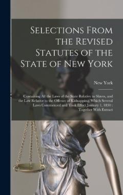 Selections From the Revised Statutes of the State of New York: Containing All the Laws of the State Relative to Slaves, and the Law Relative to the Offence of Kidnapping, Which Several Laws Commenced and Took Effect January 1, 1830: Together With Ext