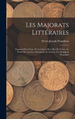 Les Majorats Littéraires: Examen D'un Projet De Loi Ayant Pour But De Créer, Au Profit Des Auteurs, Inventeurs Et Artistes, Un Monopoli Perpétuel
