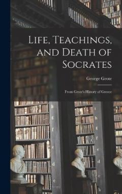 Life, Teachings, and Death of Socrates: From Grote's History of Greece