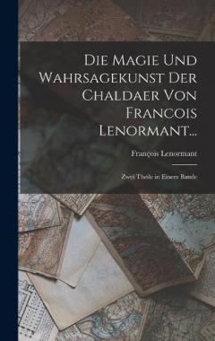 Die Magie Und Wahrsagekunst Der Chaldaer Von Francois Lenormant...: Zwei Theile in Einem Bande