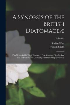 A Synopsis of the British Diatomaceæ: With Remarks On Their Structure, Functions and Distribution; and Instructions for Collecting and Preserving Specimens; Volume 2
