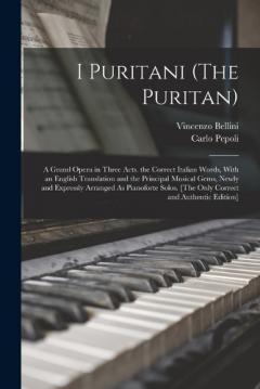 Coperta cărții I Puritani (The Puritan): A Grand Opera in Three Acts. the Correct Italian Words, With an English Translation and the Principal Musical Gems, Newly and Expressly Arranged As Pianoforte Solos. [The Only Correct and Authentic Edition]