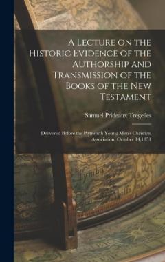 A Lecture on the Historic Evidence of the Authorship and Transmission of the Books of the New Testament: Delivered Before the Plymouth Young Men's Christian Association, October 14,1851