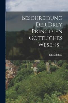 Beschreibung der drey Principien göttliches Wesens ..