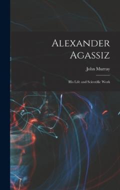 Alexander Agassiz: His Life and Scientific Work