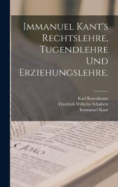 Immanuel Kant's Rechtslehre, Tugendlehre und Erziehungslehre.