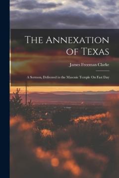 The Annexation of Texas: A Sermon, Delivered in the Masonic Temple On Fast Day