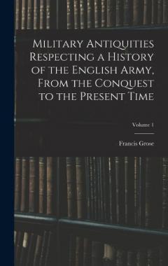 Coperta cărții Military Antiquities Respecting a History of the English Army, From the Conquest to the Present Time; Volume 1