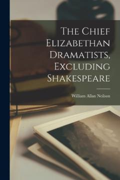 The Chief Elizabethan Dramatists, Excluding Shakespeare