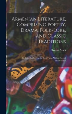 Coperta cărții Armenian Literature, Comprising Poetry, Drama, Folk-lore, and Classic Traditions; tr. Into English for the First Time, With a Special Introduction