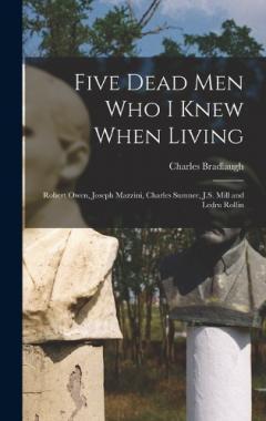 Coperta cărții Five Dead men who I Knew When Living: Robert Owen, Joseph Mazzini, Charles Sumner, J.S. Mill and Ledru Rollin